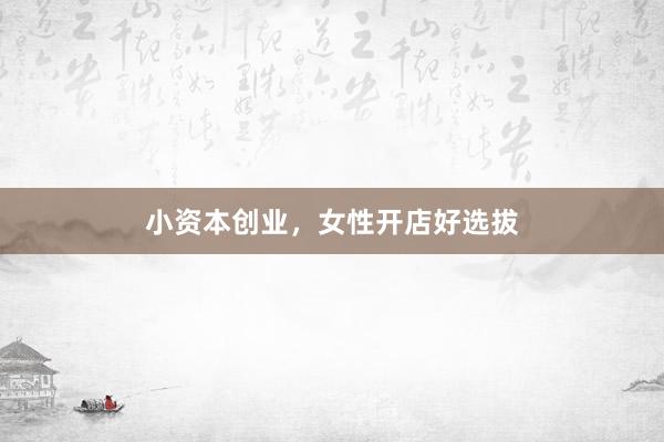小资本创业，女性开店好选拔